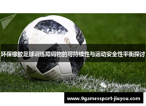 环保橡胶足球训练障碍物的可持续性与运动安全性平衡探讨